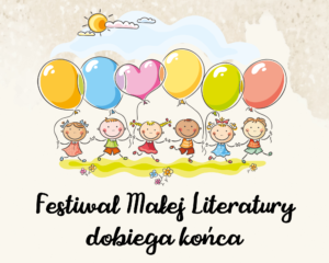 Grafika rysunkowa przedstawia dzieci trzymające kolorowe balony, Poniżej czarny napis: Festiwal Małej Literatury dobiega końca